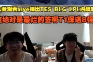 wayward看xiye抽TESvsBLG哀嚎：这绝对是最烂的签啊T1保送8强啊