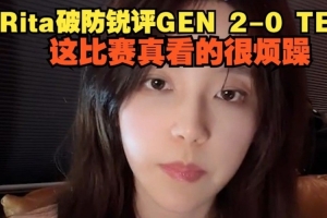Rita破防锐评GEN横扫TES：这比赛看的很烦躁 不知道从什么地方说