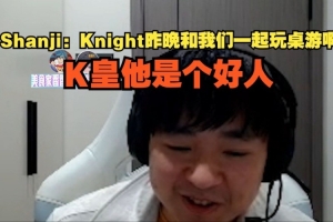 shanji：Knight昨晚和我们一起玩桌游啊，K皇他是个好人
